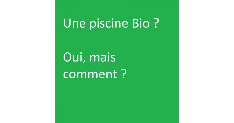 Une piscine Bio ? Oui mais comment ?
